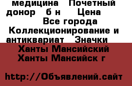 1) медицина : Почетный донор ( б/н ) › Цена ­ 2 100 - Все города Коллекционирование и антиквариат » Значки   . Ханты-Мансийский,Ханты-Мансийск г.